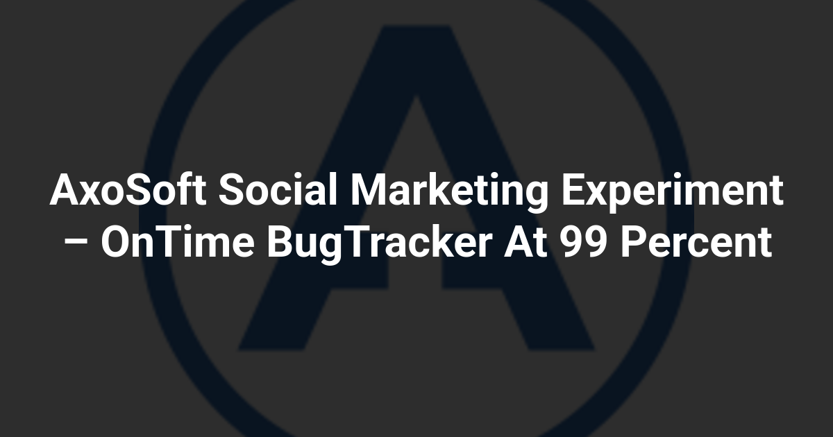 AxoSoft Social Marketing Experiment – OnTime BugTracker At 99 Percent