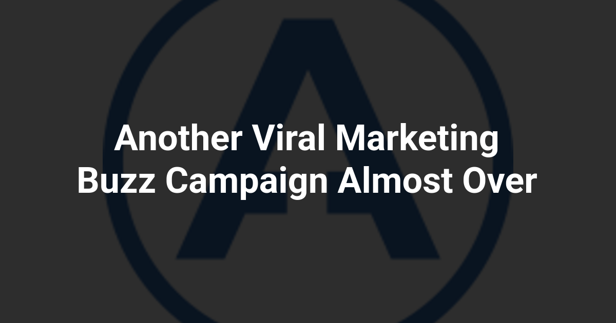 Another Viral Marketing Buzz Campaign Almost Over