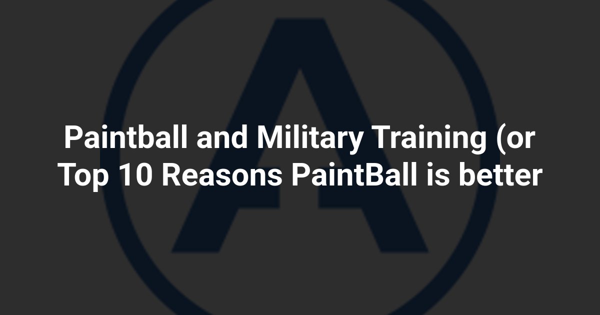 Paintball and Military Training (or Top 10 Reasons PaintBall is better