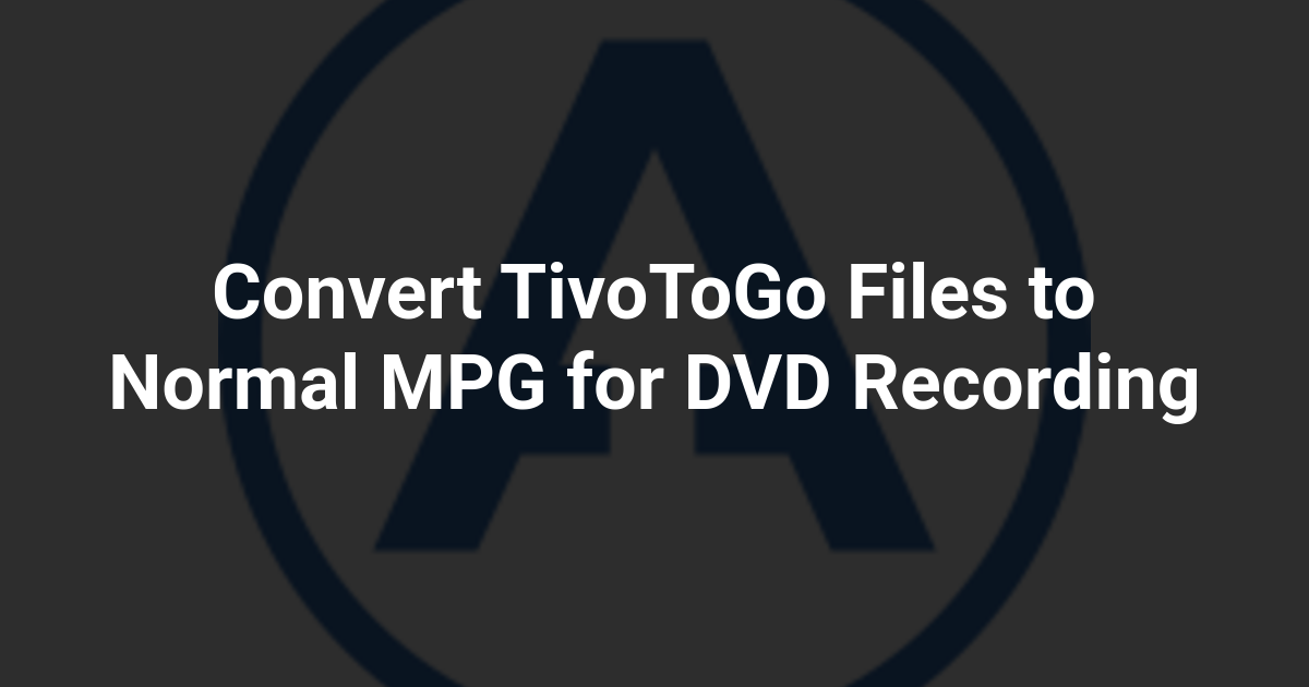 Convert TivoToGo Files to Normal MPG for DVD Recording