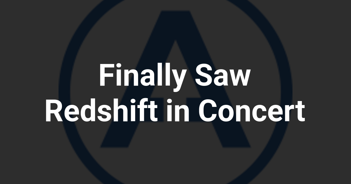 Finally Saw Redshift in Concert