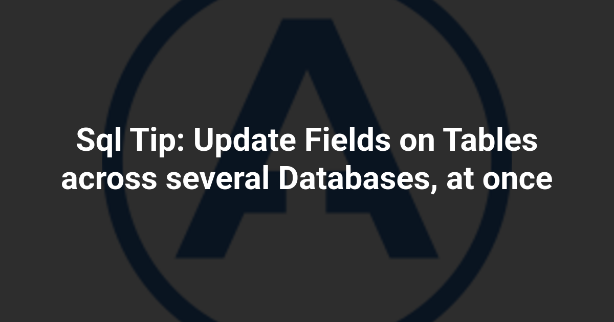 Sql Tip: Update Fields on Tables across several Databases, at once