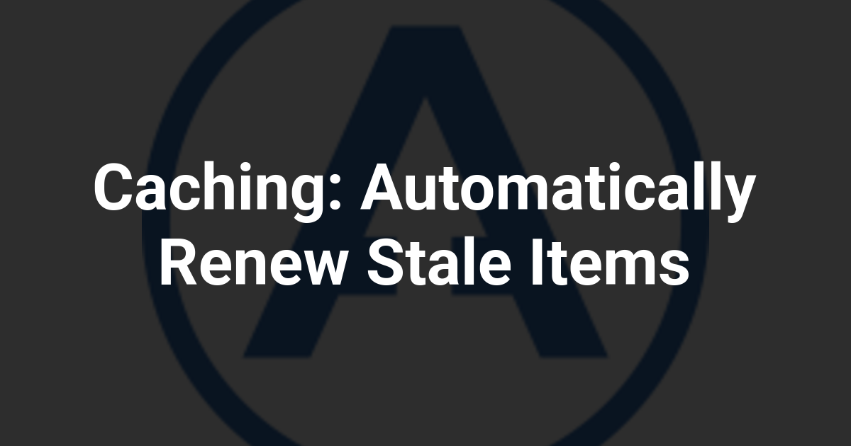 Caching: Automatically Renew Stale Items