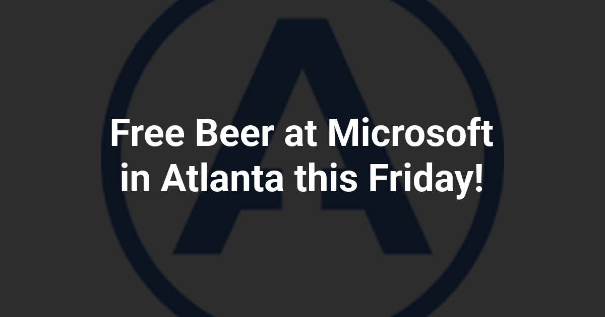Free Beer at Microsoft in Atlanta this Friday!