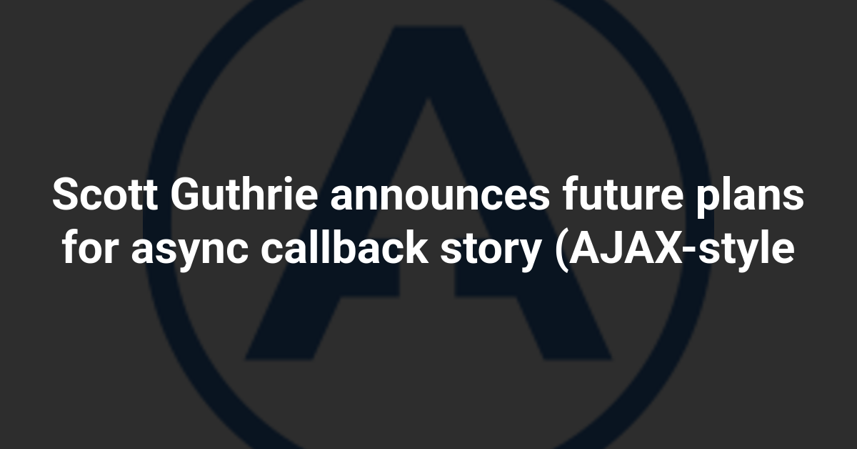 Scott Guthrie announces future plans for async callback story (AJAX-style