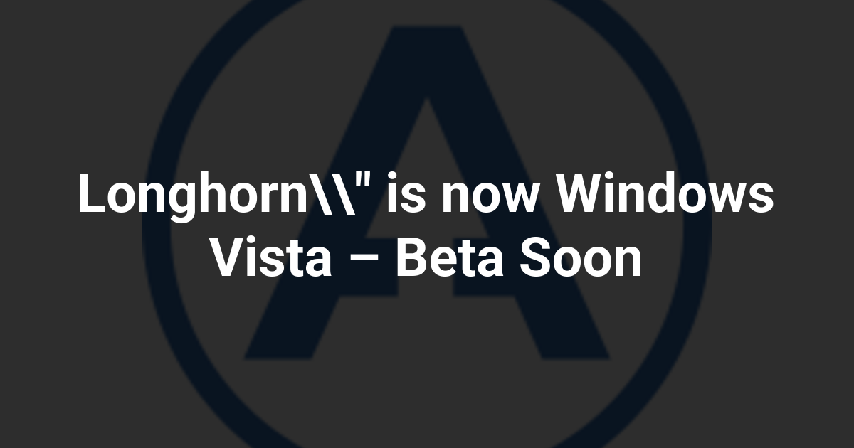 Longhorn" is now Windows Vista – Beta Soon