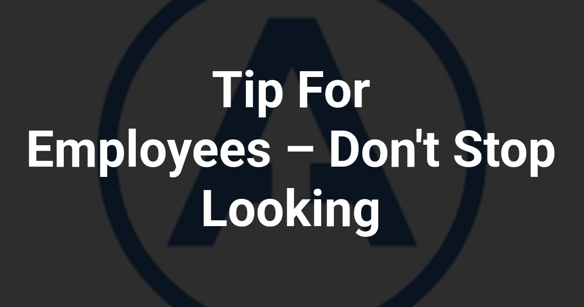 Tip For Employees – Don't Stop Looking