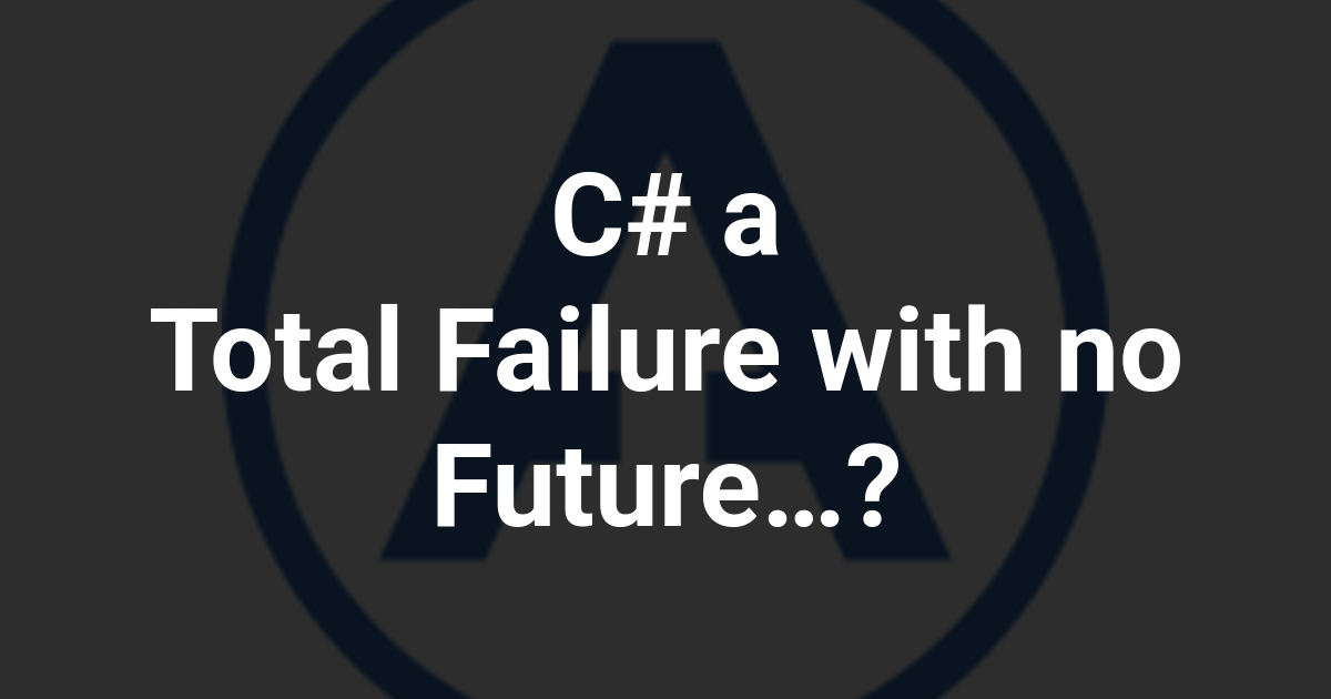 C# a Total Failure with no Future…?