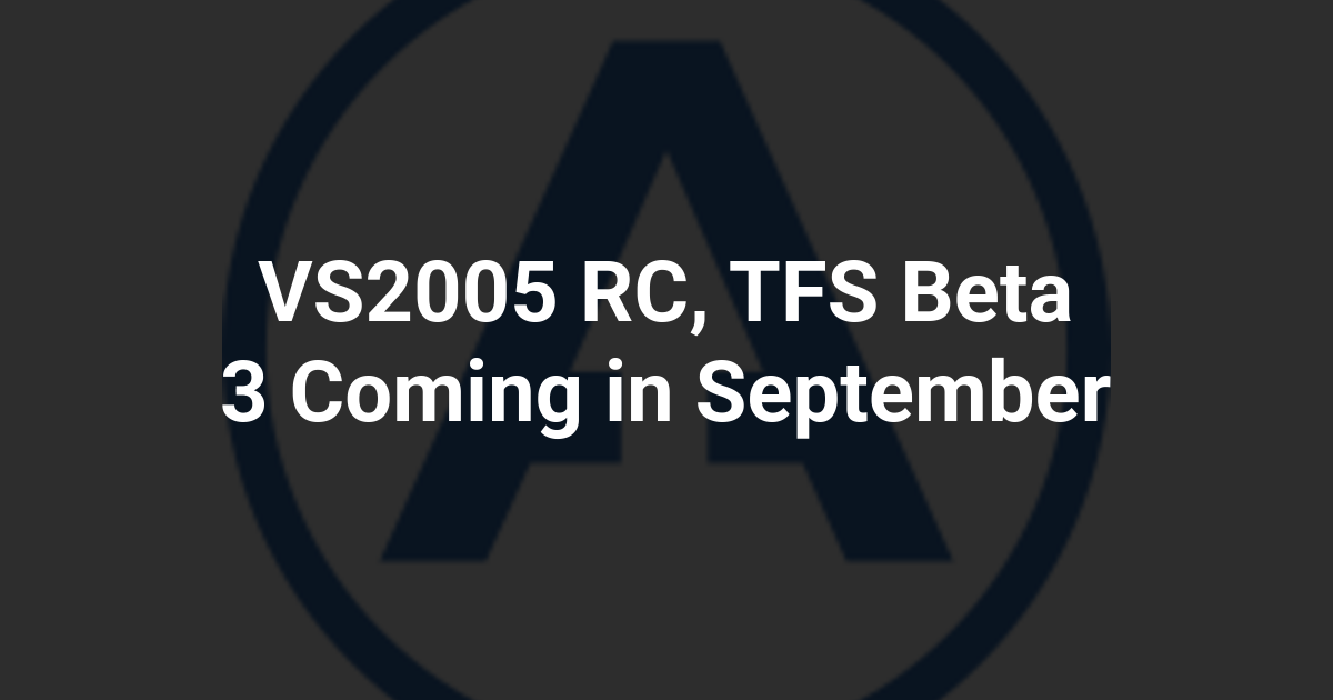 VS2005 RC, TFS Beta 3 Coming in September
