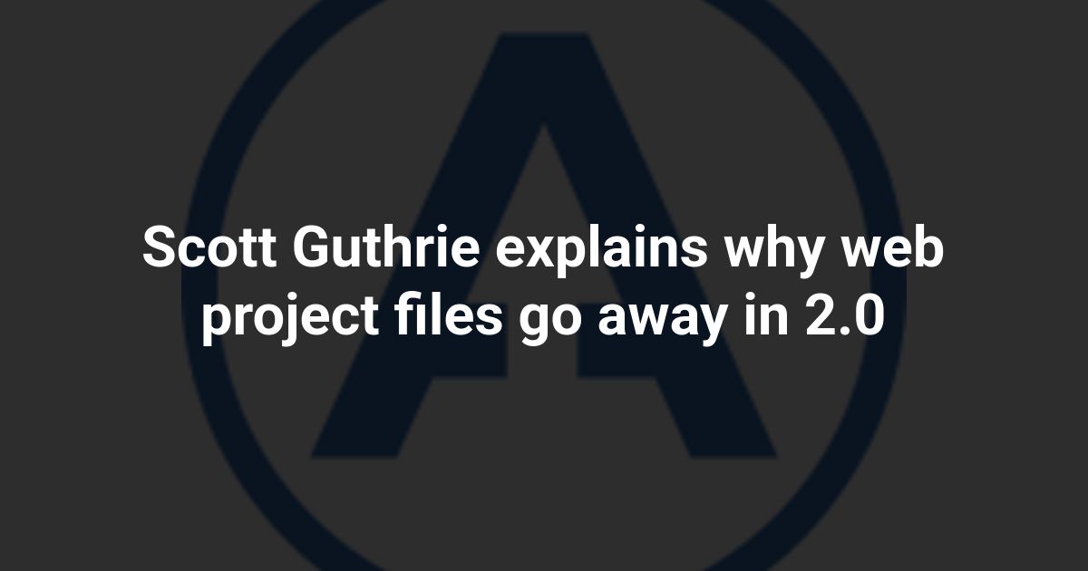 Scott Guthrie explains why web project files go away in 2.0