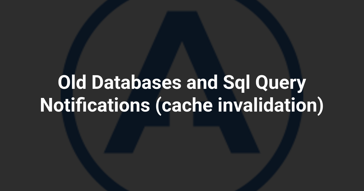 Old Databases and Sql Query Notifications (cache invalidation)