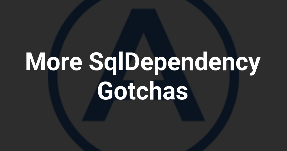 More SqlDependency Gotchas