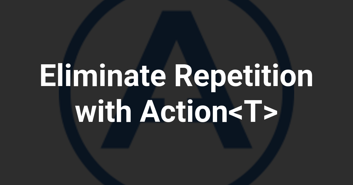 Eliminate Repetition with Action<T>