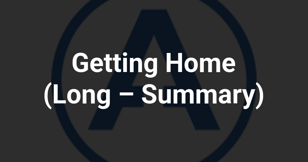 Getting Home (Long – Summary)