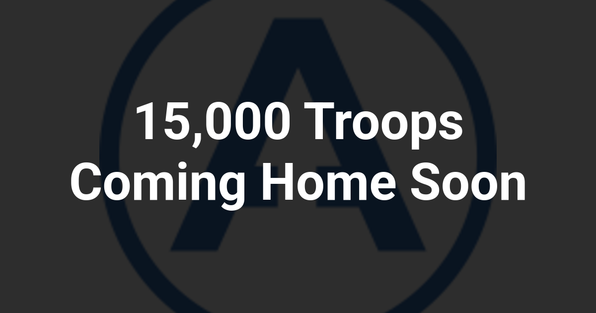 15,000 Troops Coming Home Soon
