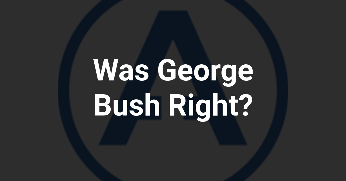 Was George Bush Right?