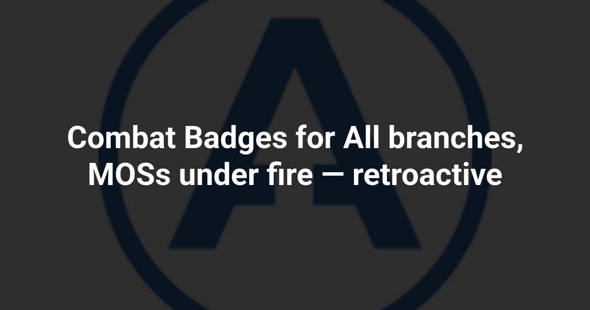 Combat Badges for All branches, MOSs under fire — retroactive