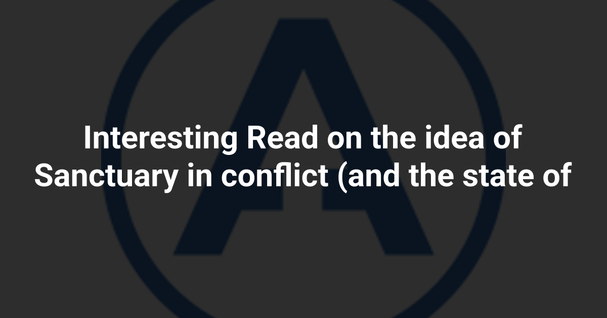 Interesting Read on the idea of Sanctuary in conflict (and the state of