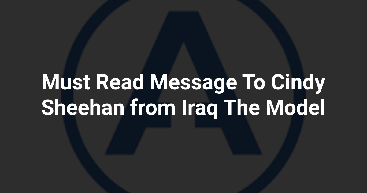 Must Read Message To Cindy Sheehan from Iraq The Model