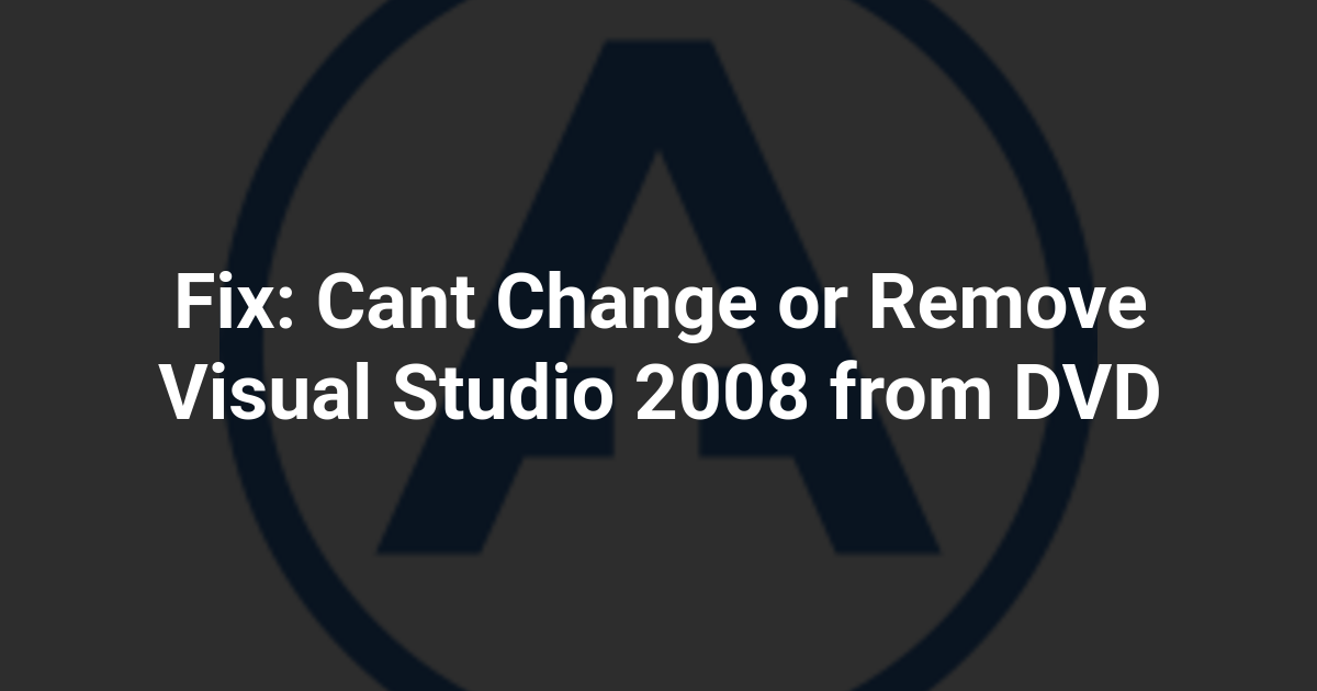 Fix: Cant Change or Remove Visual Studio 2008 from DVD