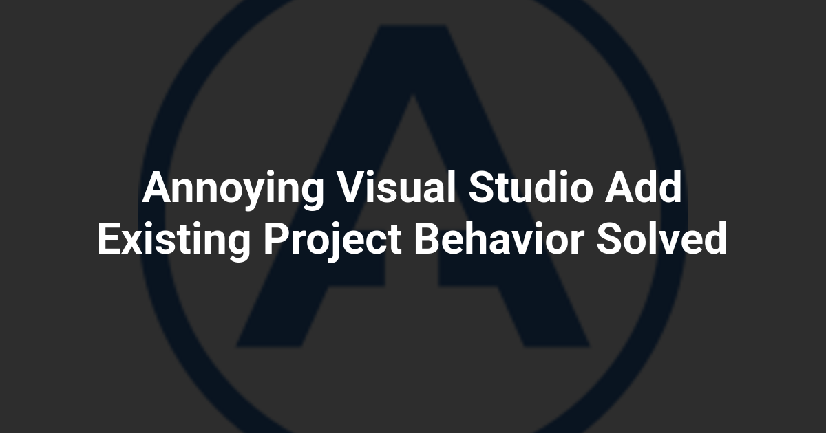 Annoying Visual Studio Add Existing Project Behavior Solved