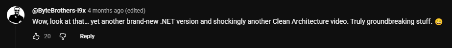 YouTube comment: Wow, look at that… yet another brand-new .NET version and shockingly another Clean Architecture video. Truly groundbreaking stuff. π