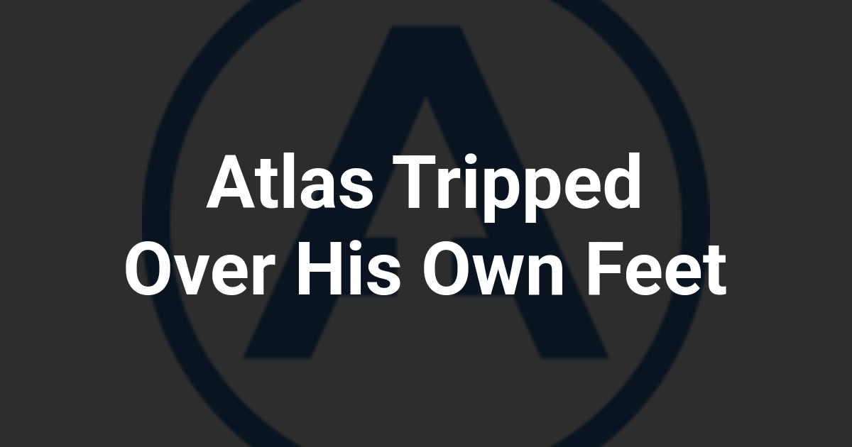 Atlas Tripped Over His Own Feet