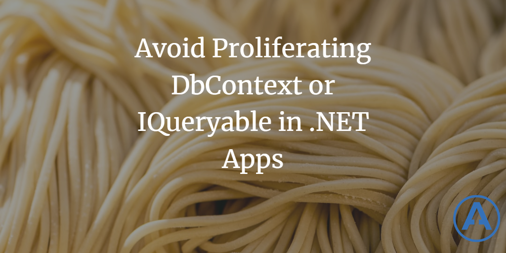 Avoid Proliferating DbContext or IQueryable in.NET Apps
