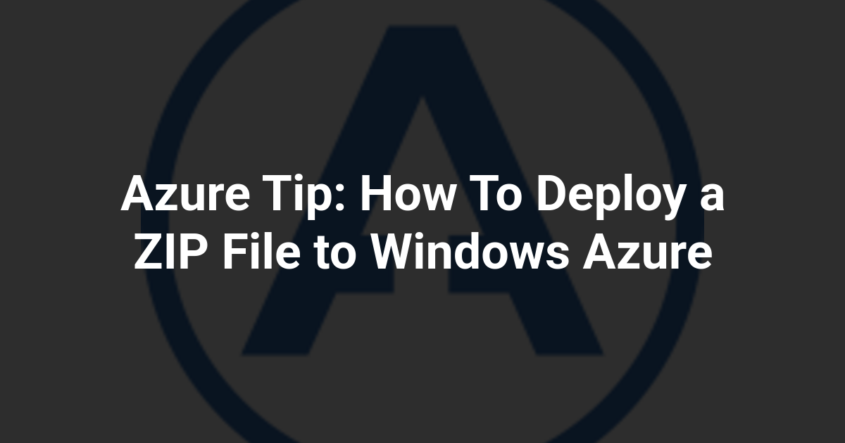 Azure Tip: How To Deploy a ZIP File to Windows Azure