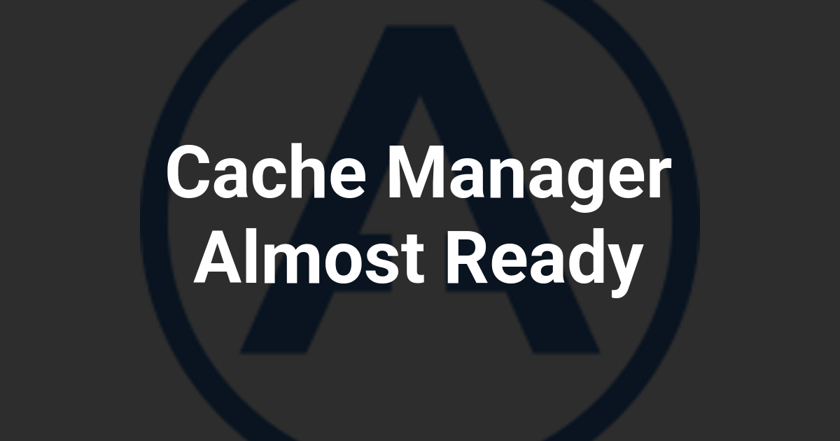Cache Manager Almost Ready