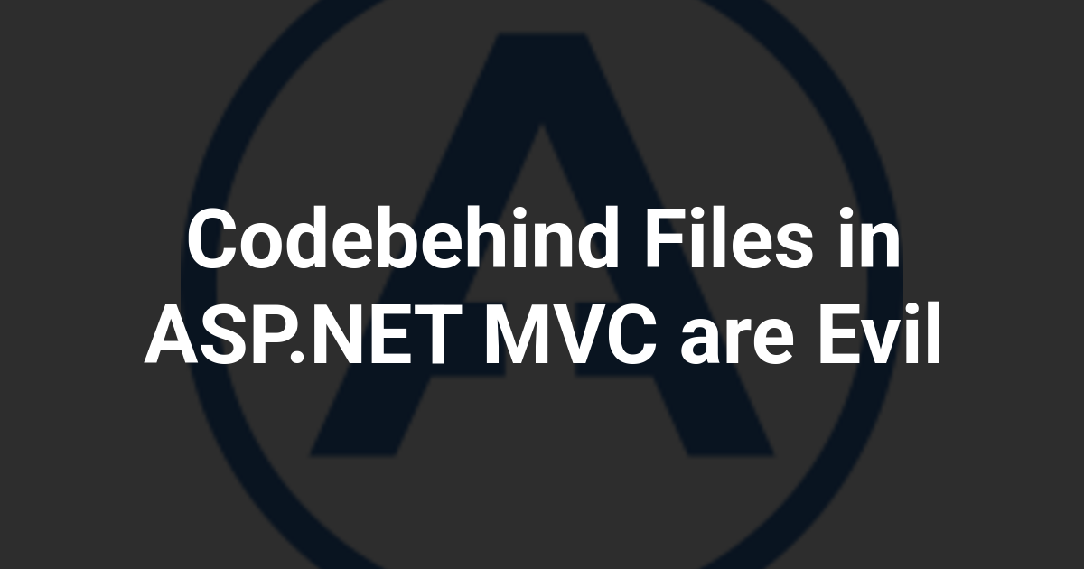 Codebehind Files in ASP.NET MVC are Evil