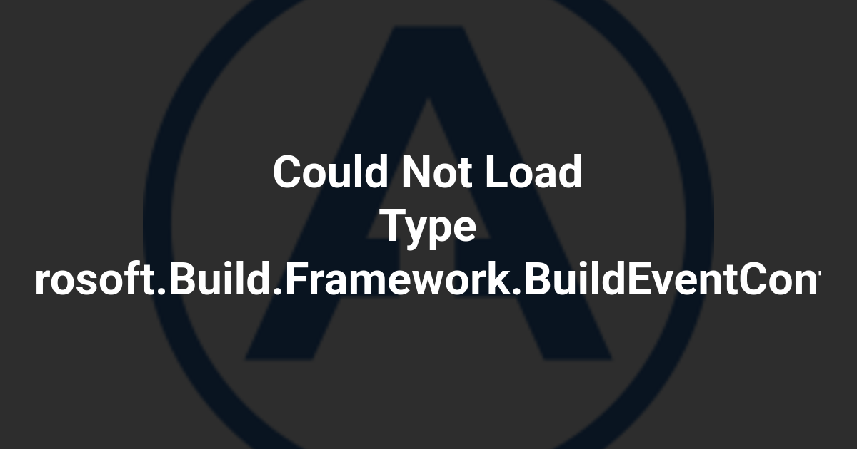 Could Not Load Type Microsoft.Build.Framework.BuildEventContext