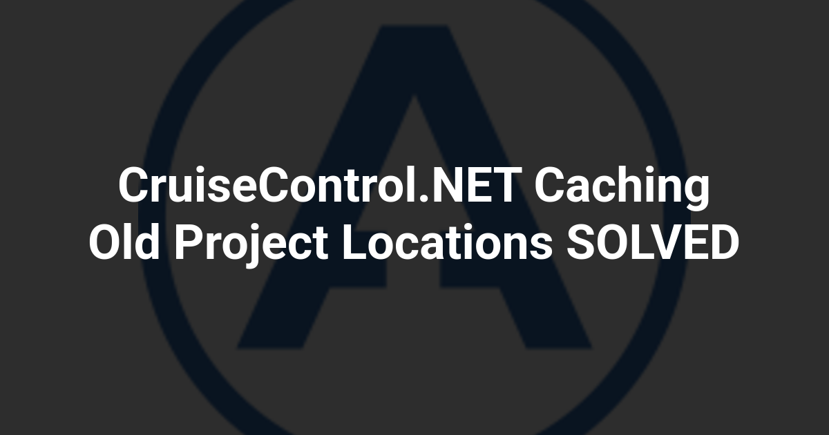 CruiseControl.NET Caching Old Project Locations SOLVED
