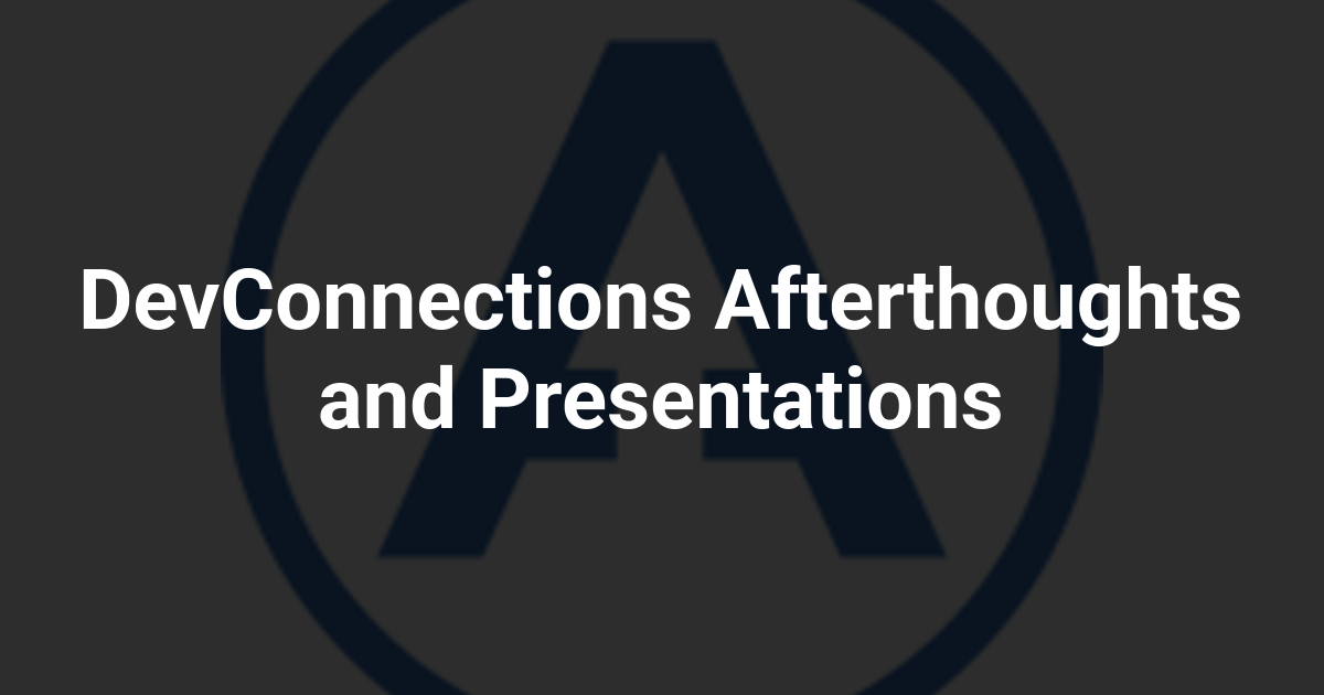 DevConnections Afterthoughts and Presentations