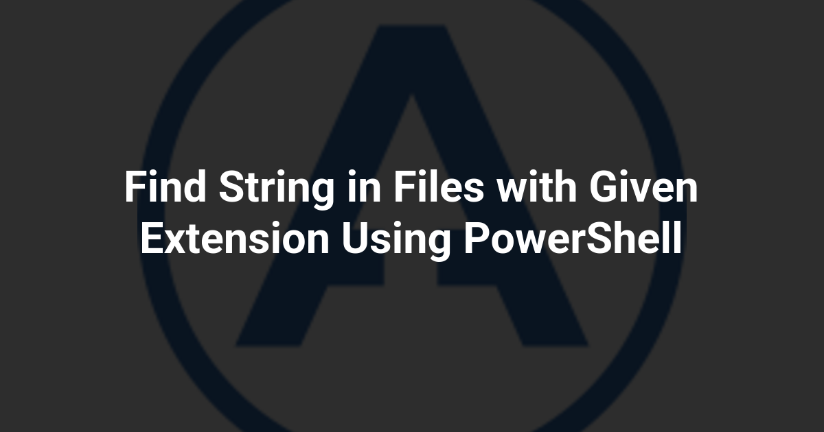 Find String in Files with Given Extension Using PowerShell