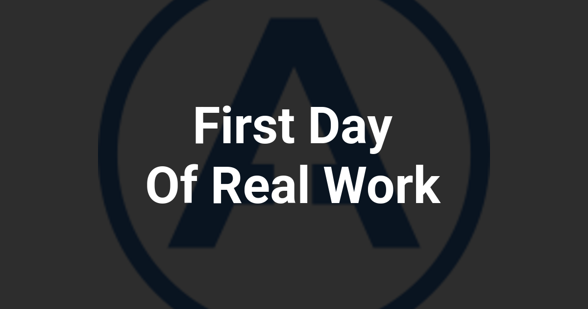 First Day Of Real Work