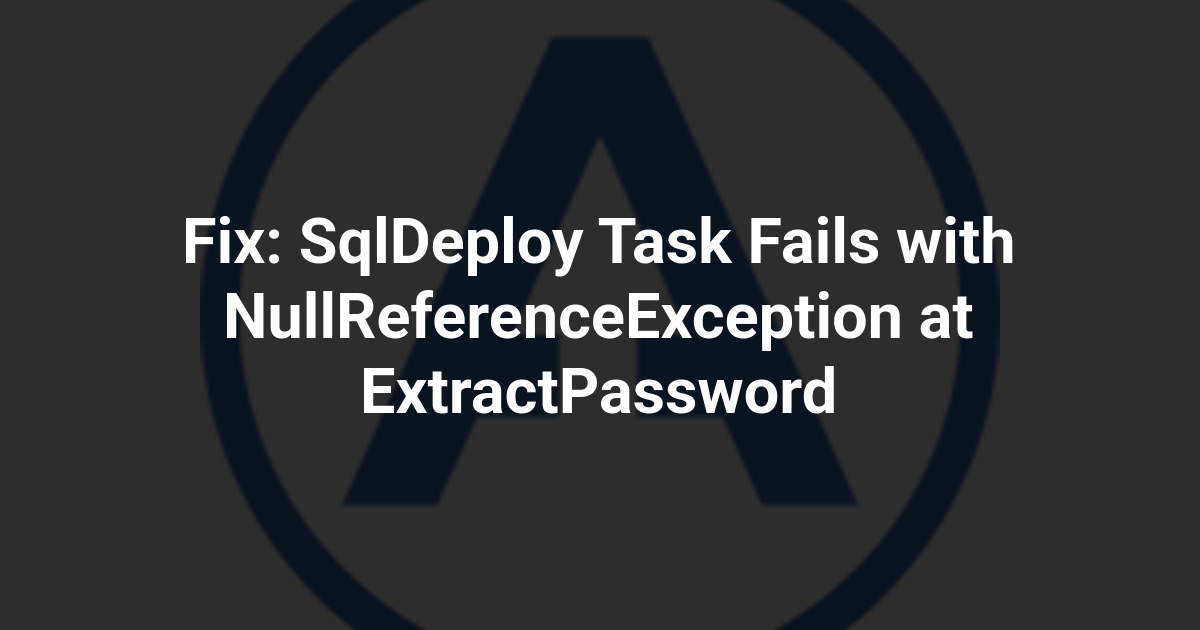 Fix: SqlDeploy Task Fails with NullReferenceException at ExtractPassword