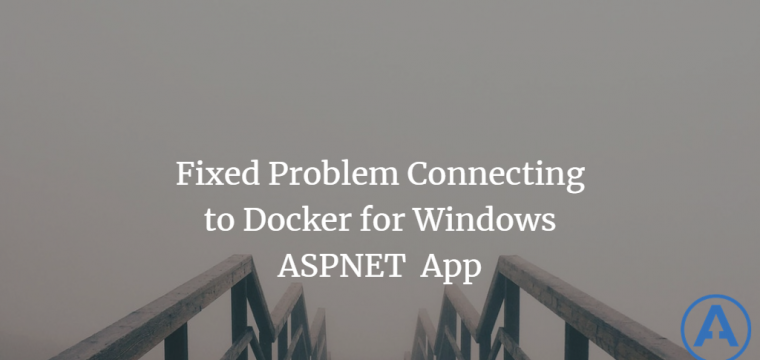 Fixed Problem Connecting to Docker for Windows ASPNET App