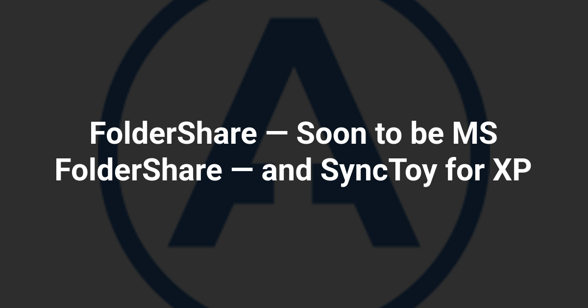 FolderShare — Soon to be MS FolderShare — and SyncToy for XP