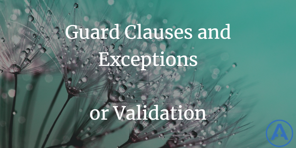 Guard Clauses and Exceptions or Validation?