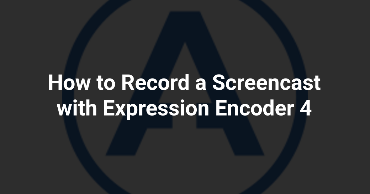 How to Record a Screencast with Expression Encoder 4
