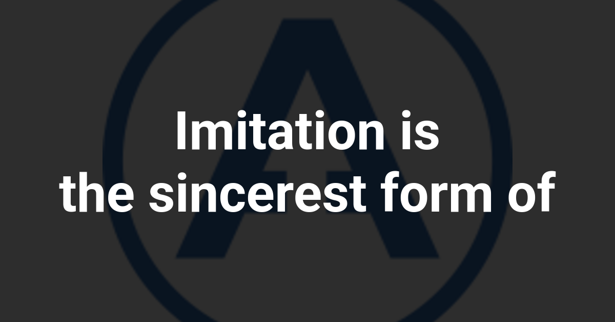 Imitation is the sincerest form of