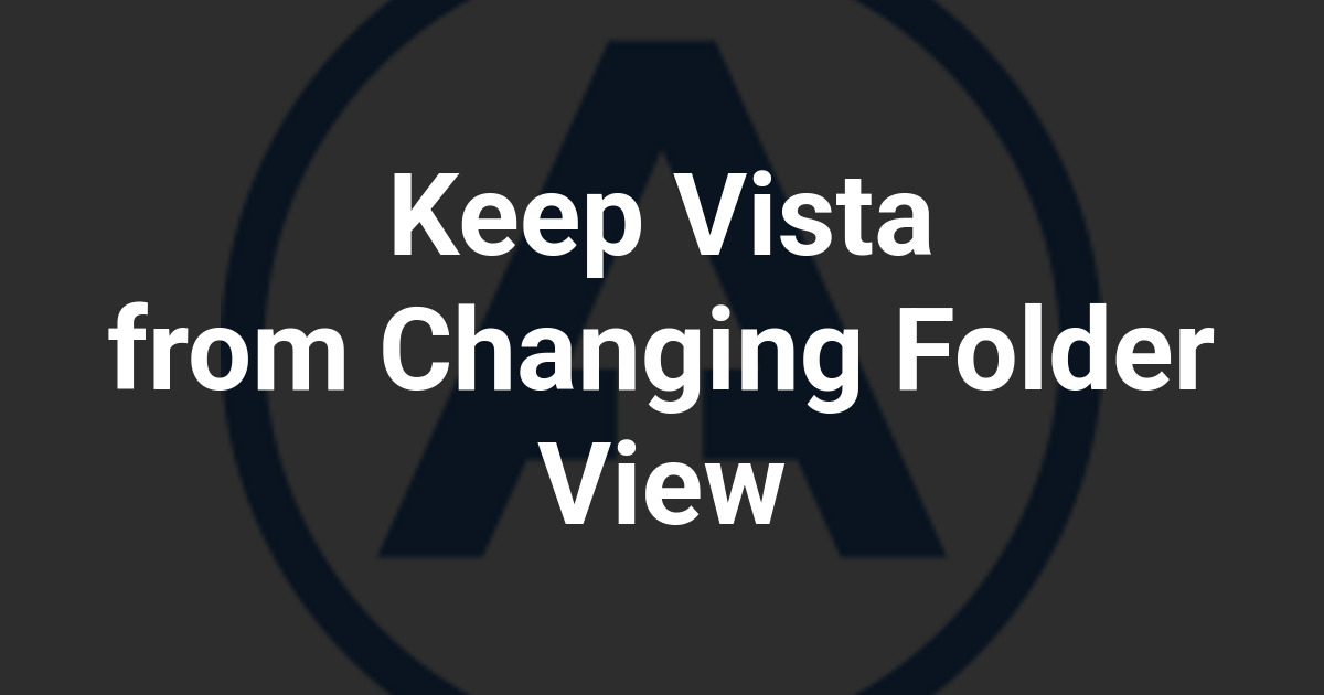 Keep Vista from Changing Folder View
