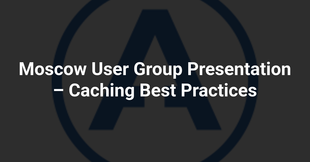 Moscow User Group Presentation – Caching Best Practices
