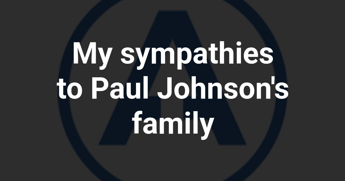 My sympathies to Paul Johnson's family