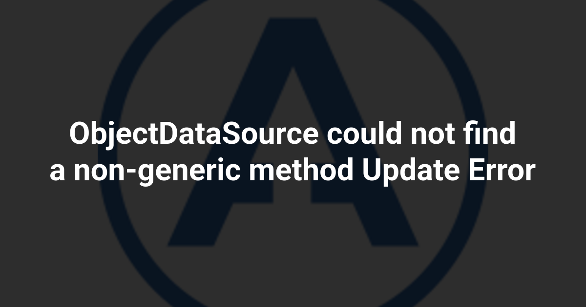 ObjectDataSource could not find a non-generic method Update Error