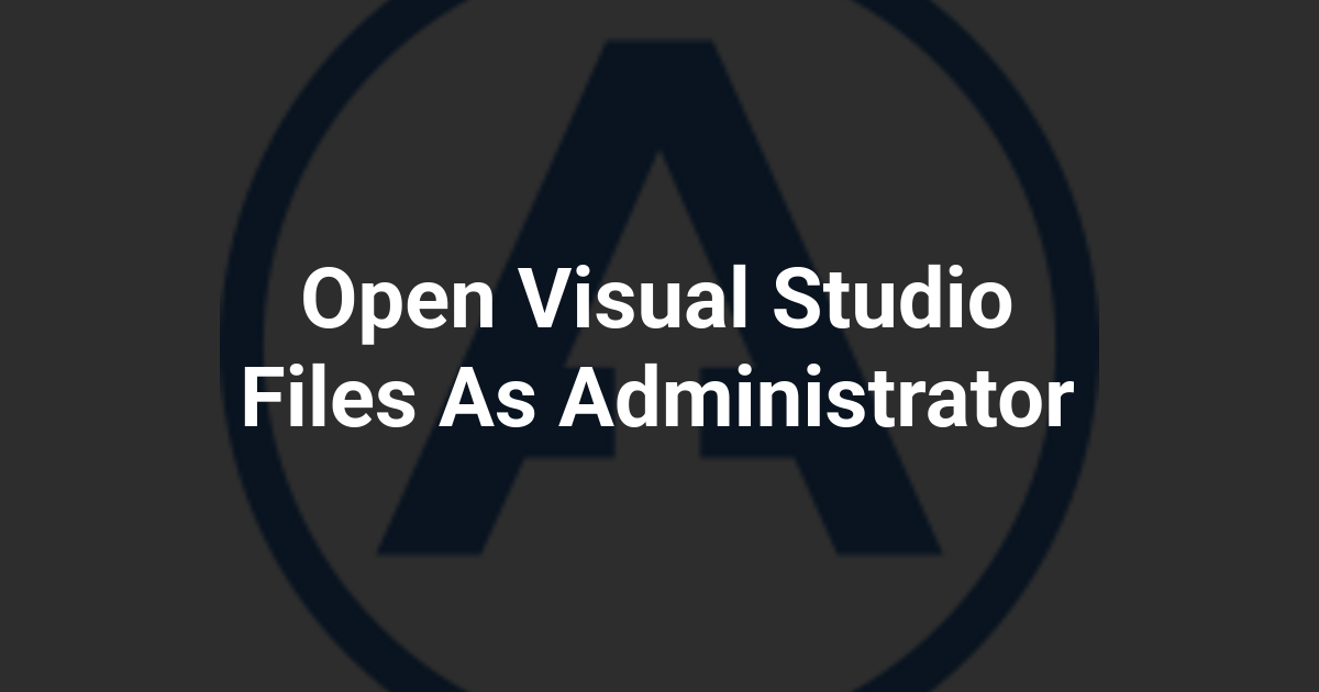 Open Visual Studio Files As Administrator