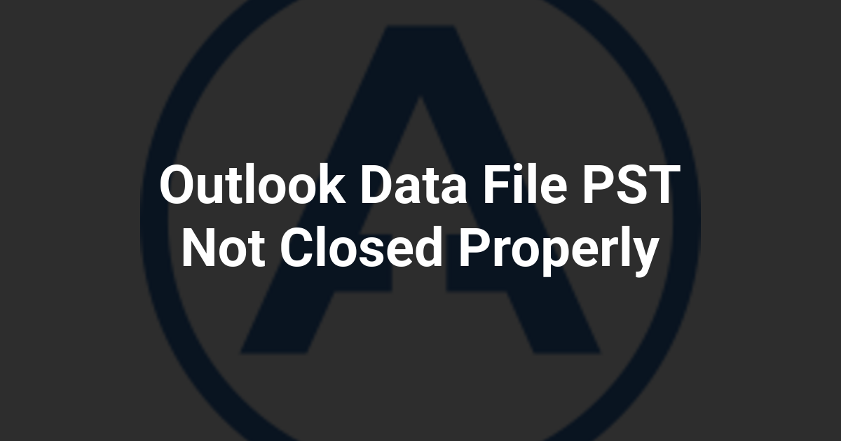Outlook Data File PST Not Closed Properly