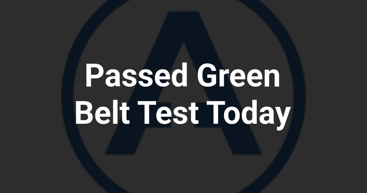 Passed Green Belt Test Today