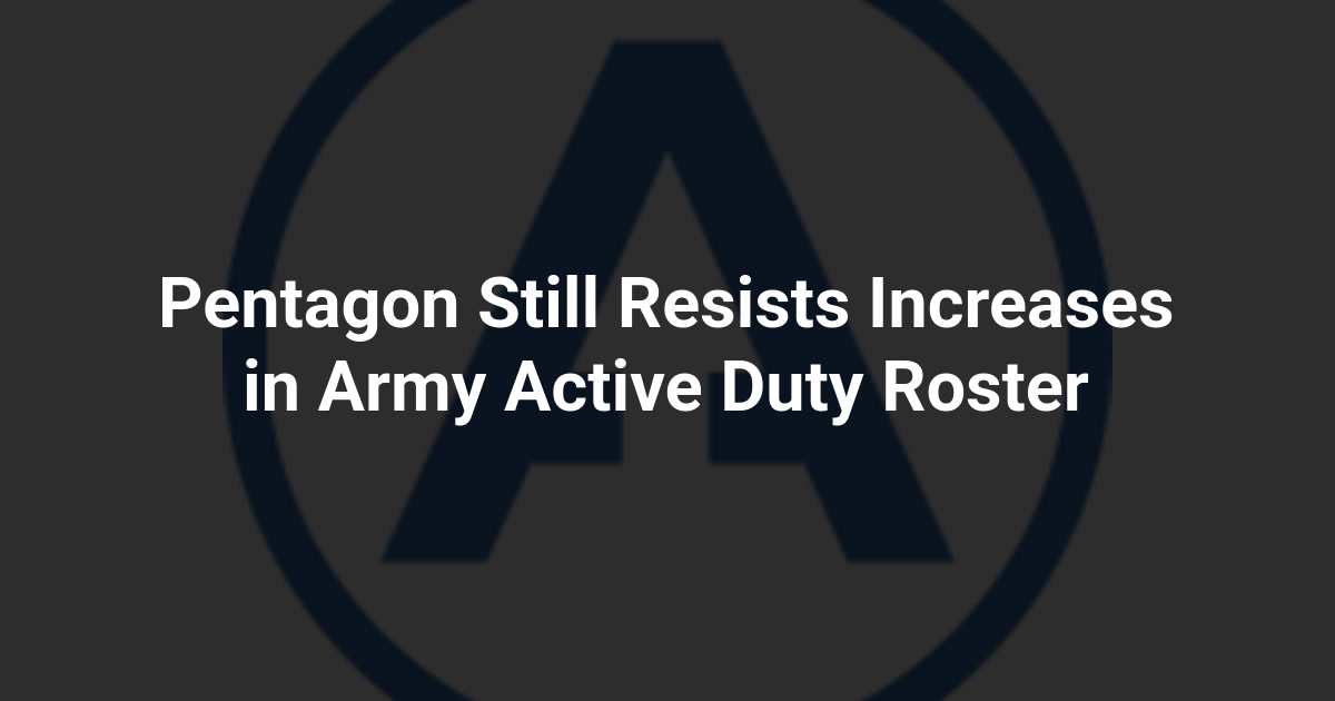 Pentagon Still Resists Increases in Army Active Duty Roster